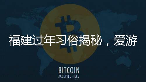福建過年習(xí)俗揭秘，愛游神的福建人