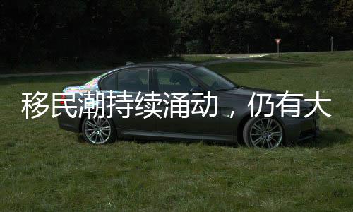 移民潮持續(xù)涌動，仍有大量移民尋求入境美國