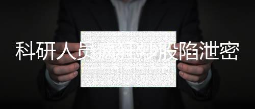 科研人員瘋狂炒股陷泄密危機(jī)，最終判死刑，警示社會(huì)正義不可觸碰