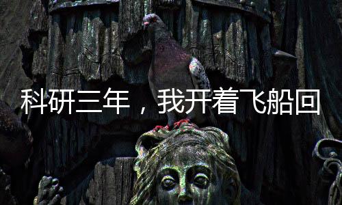 科研三年，我開著飛船回家過(guò)年