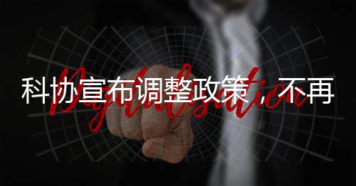 科協(xié)宣布調(diào)整政策，不再接受15歲以下少年兒童參賽