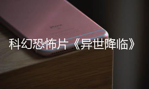 科幻恐怖片《異世降臨》預(yù)告 艾莎岡薩雷斯主演