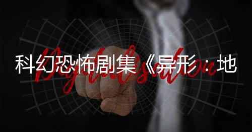 科幻恐怖劇集《異形：地球》前導(dǎo)預(yù)告和海報(bào)發(fā)布