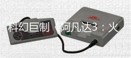 科幻巨制《阿凡達(dá)3：火與灰》新概念圖 反派灰人族登場(chǎng)