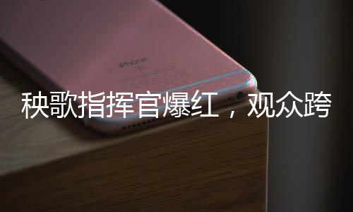 秧歌指揮官爆紅，觀眾跨越數(shù)百公里熱情追隨