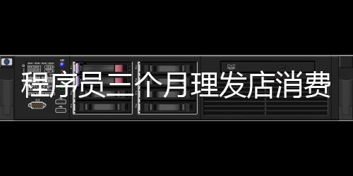 程序員三個(gè)月理發(fā)店消費(fèi)達(dá)二十四萬，背后的故事與反思