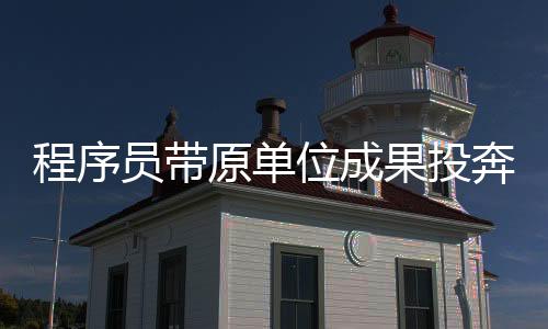 程序員帶原單位成果投奔新單位，跨領(lǐng)域融合創(chuàng)新的成功案例
