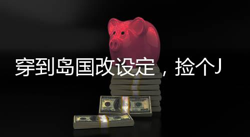穿到島國(guó)改設(shè)定，撿個(gè)JK做女仆
