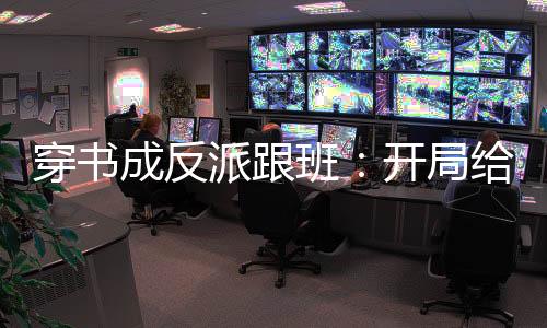 穿書成反派跟班：開局給男主凈身