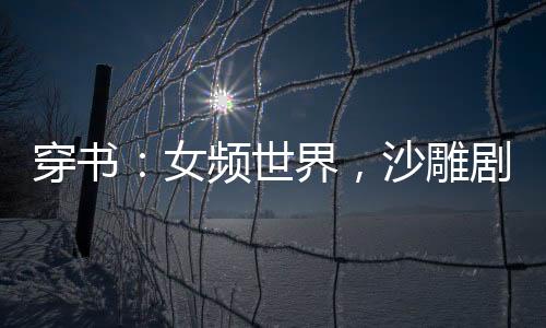 穿書：女頻世界，沙雕劇情給爺死