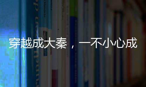 穿越成大秦，一不小心成了話事人