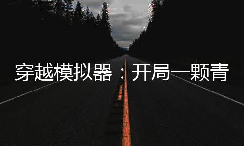 穿越模擬器：開局一顆青龍果實(shí)