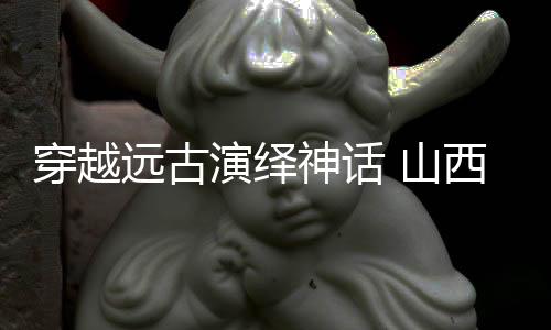 穿越遠(yuǎn)古演繹神話 山西蒲劇《精衛(wèi)填?！拂攘卧?？
