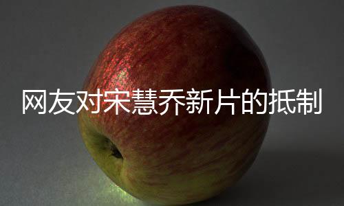 網(wǎng)友對宋慧喬新片的抵制現(xiàn)象，一場文化沖突的探討