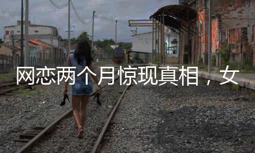 網(wǎng)戀兩個(gè)月驚現(xiàn)真相，女友竟是AI智能
