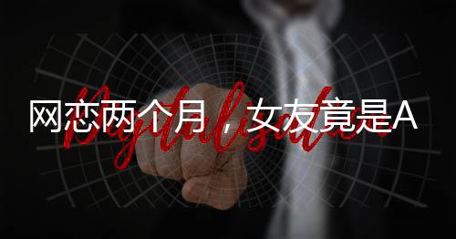 網(wǎng)戀兩個(gè)月，女友竟是AI——一段意外的虛擬情感之旅