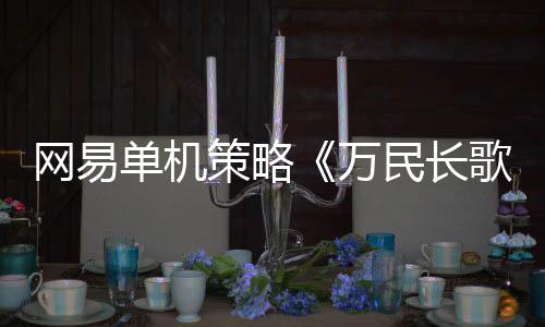 網(wǎng)易單機策略《萬民長歌：三國》預告 限量測試上線