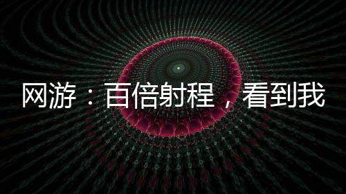 網(wǎng)游：百倍射程，看到我算你贏