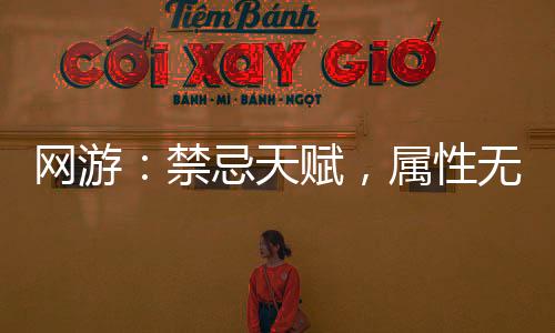 網(wǎng)游：禁忌天賦，屬性無(wú)限疊加