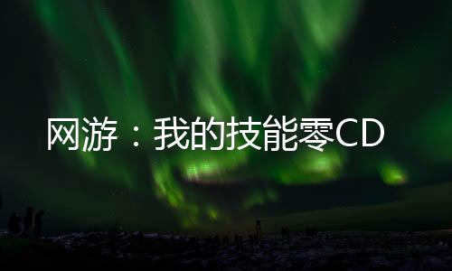 網(wǎng)游：我的技能零CD
