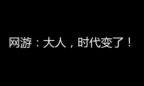 網(wǎng)游：大人，時代變了！