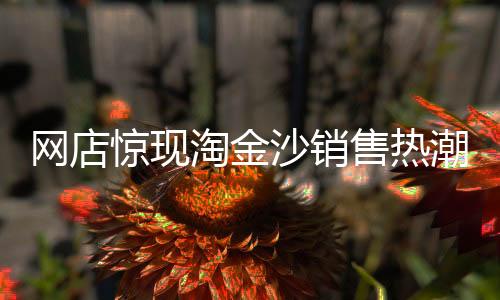 網(wǎng)店驚現(xiàn)淘金沙銷售熱潮，數(shù)元一包，宣稱至少可淘出1克純金