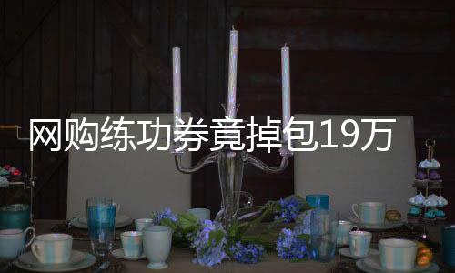 網(wǎng)購練功券竟掉包19萬，警惕虛擬交易中隱藏的風險