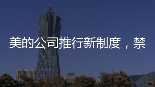 美的公司推行新制度，禁下班時間開會