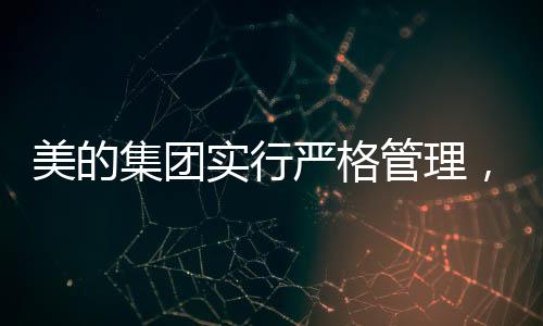 美的集團(tuán)實行嚴(yán)格管理，嚴(yán)禁PPT使用與下班時間開會的明確規(guī)定