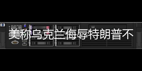 美稱烏克蘭侮辱特朗普不可接受，一場關(guān)于國際尊嚴(yán)與社交底線的爭議