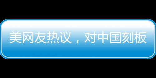 美網(wǎng)友熱議，對中國刻板印象被擊碎