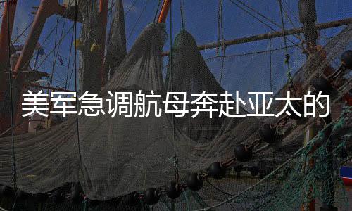 美軍急調(diào)航母奔赴亞太的背后原因