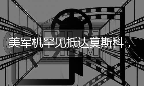 美軍機(jī)罕見(jiàn)抵達(dá)莫斯科，軍事合作的挑戰(zhàn)與前景分析