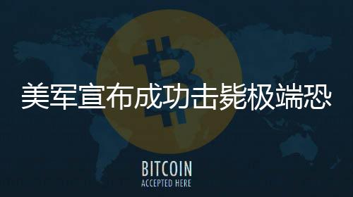 美軍宣布成功擊斃極端恐怖組織頭目拜拉克達爾，一場反恐行動的重要勝利