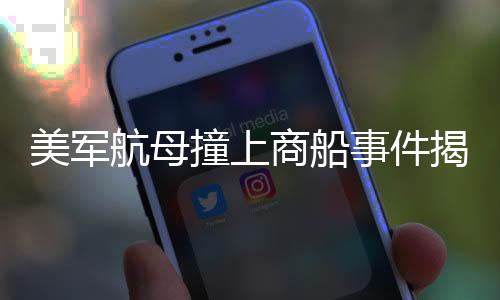 美軍航母撞上商船事件揭秘