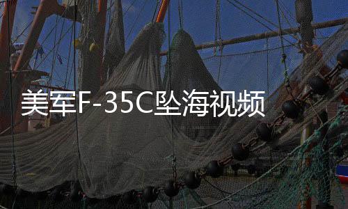 美軍F-35C墜海視頻泄密暴露的問題分析