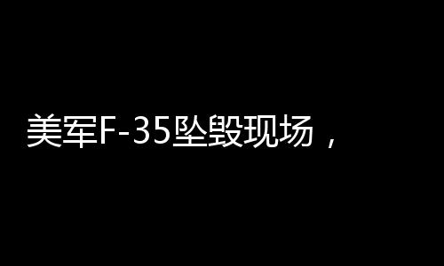 美軍F-35墜毀現(xiàn)場，升騰起的蘑菇云震驚全球