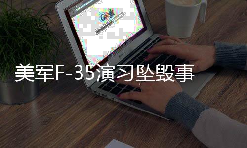 美軍F-35演習墜毀事件全面解析