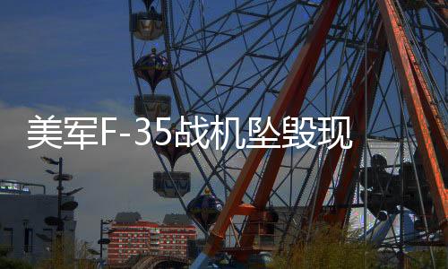 美軍F-35戰(zhàn)機(jī)墜毀現(xiàn)場(chǎng)驚現(xiàn)蘑菇云，事故原因深度解析