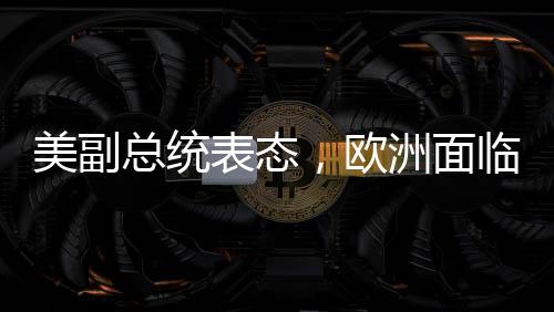 美副總統(tǒng)表態(tài)，歐洲面臨的最大威脅并非來自中俄