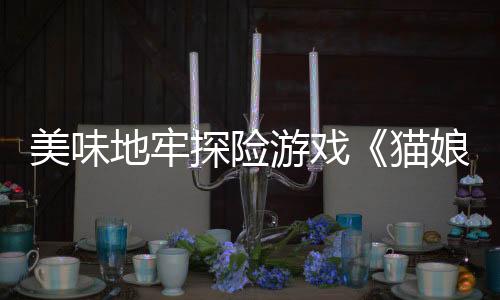 美味地牢探險(xiǎn)游戲《貓娘小廚》將于1月28日多平臺(tái)登陸
