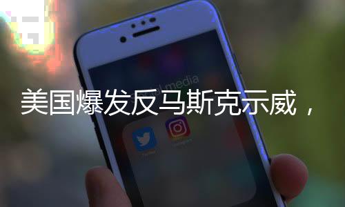 美國(guó)爆發(fā)反馬斯克示威，一場(chǎng)社會(huì)輿論的風(fēng)波