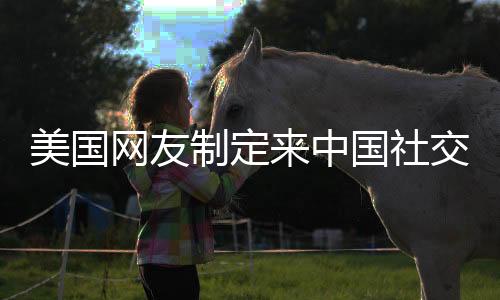 美國(guó)網(wǎng)友制定來(lái)中國(guó)社交媒體的規(guī)矩