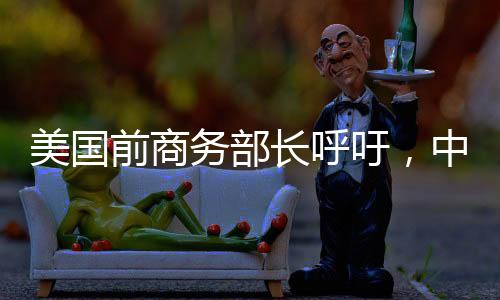美國前商務(wù)部長呼吁，中美攜手共進(jìn)，共創(chuàng)未來