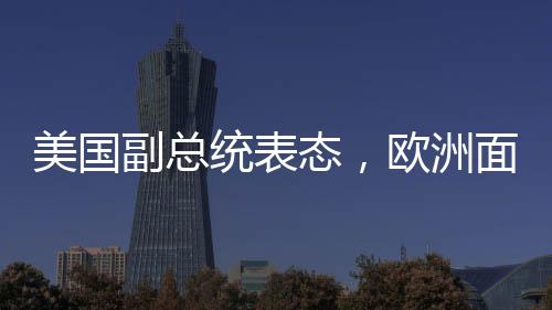 美國(guó)副總統(tǒng)表態(tài)，歐洲面臨的最大威脅并非來(lái)自中俄