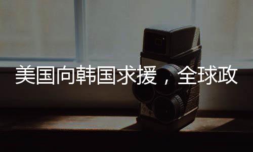 美國(guó)向韓國(guó)求援，全球政治經(jīng)濟(jì)壓力下的聯(lián)盟新動(dòng)態(tài)