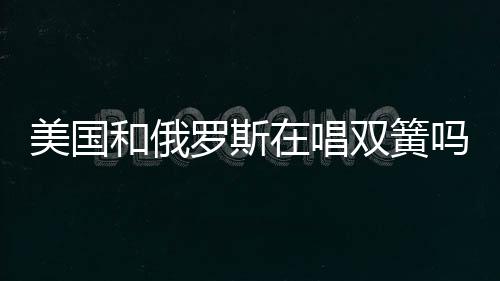 美國(guó)和俄羅斯在唱雙簧嗎？