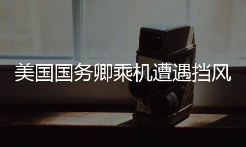 美國國務卿乘機遭遇擋風玻璃裂痕事件