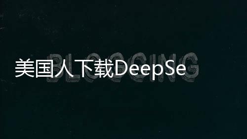 美國人下載DeepSeek是否面臨二十年監(jiān)禁？深入解析相關(guān)爭議
