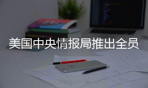 美國(guó)中央情報(bào)局推出全員買(mǎi)斷計(jì)劃，深度分析與展望